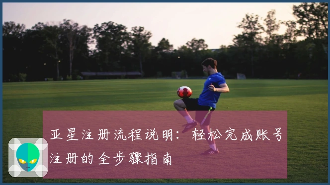 亚星注册流程说明：轻松完成账号注册的全步骤指南