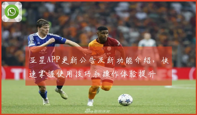 亚星APP更新公告及新功能介绍，快速掌握使用技巧和操作体验提升