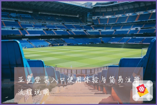 亚星登录入口使用体验与简易注册流程说明