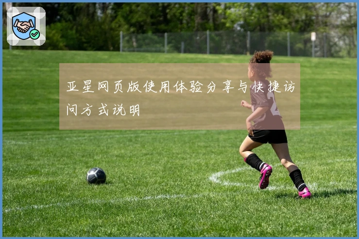 亚星网页版使用体验分享与快捷访问方式说明