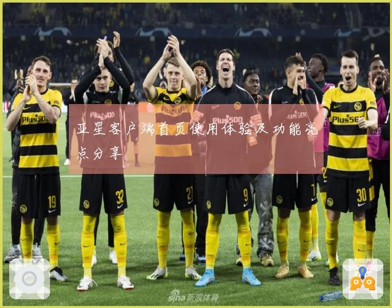 亚星客户端首页使用体验及功能亮点分享