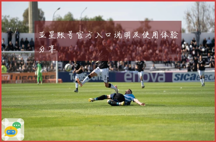 亚星账号官方入口说明及使用体验分享