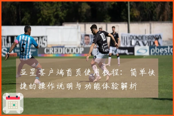 亚星客户端首页使用教程：简单快捷的操作说明与功能体验解析