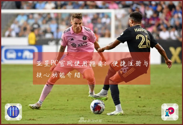 亚星PC官网使用指南：便捷注册与核心功能介绍