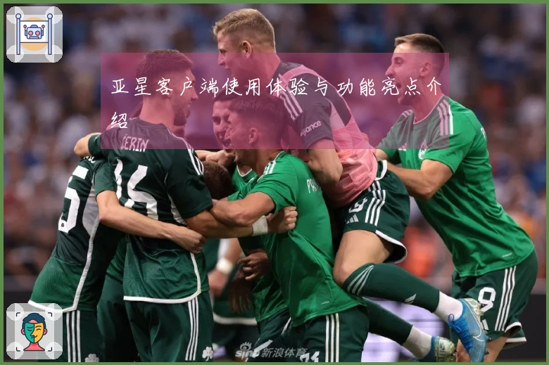 亚星客户端使用体验与功能亮点介绍