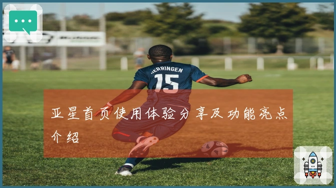 亚星首页使用体验分享及功能亮点介绍